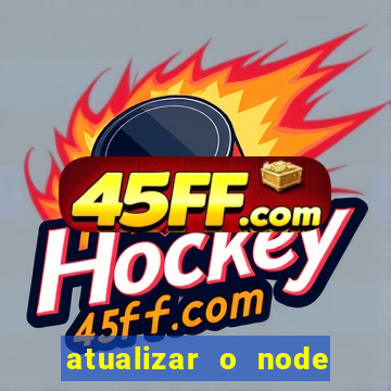 atualizar o node no windows